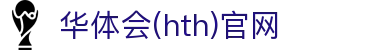 华体会(HTH)官方网站 - 赛事比分更新平台